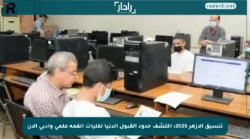 تنسيق الأزهر 2025: اكتشف حدود القبول الدنيا لكليات القمة علمي وأدبي الآن